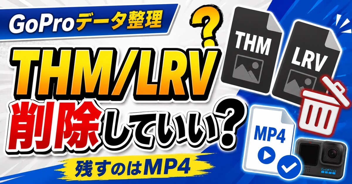 GoProのTHM・LRVファイルを削除していいかとMP4を残す判断を解説するアイキャッチ画像